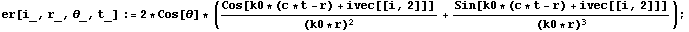 er[i_, r_, _, t_] := 2 * Cos[] * (Cos[k0 * (c * t - r) + ivec[[i, 2]]]/(k0 * r)^2 + Sin[k0 * (c * t - r) + ivec[[i, 2]]]/(k0 * r)^3) ;