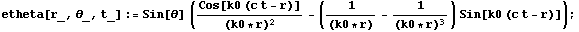 etheta[r_, _, t_] := Sin[] (Cos[k0 (c t - r)]/(k0 * r)^2 - (1/(k0 * r) - 1/(k0 * r)^3) Sin[k0 (c t - r)]) ;