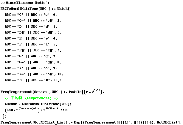 << Miscellaneous`Audio` ; ABCToNumOfHalfTone[ABC_] := Which[ ABC == "C" || ABC ...  ; FreqTemperament[OctABCList_List] := Map[(FreqTemperament[#[[1]], #[[2]]] &), OctABCList] ; 